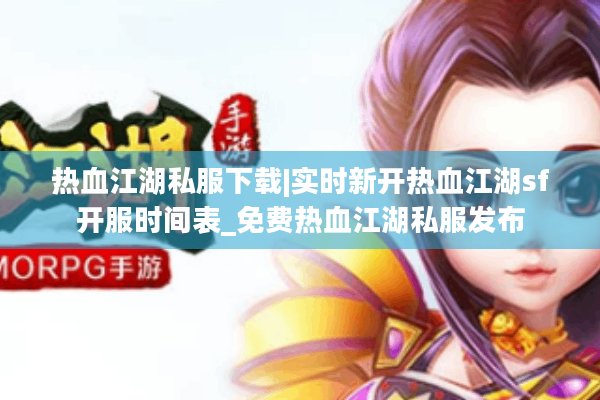 热血江湖私服下载|实时新开热血江湖sf开服时间表_免费热血江湖私服发布