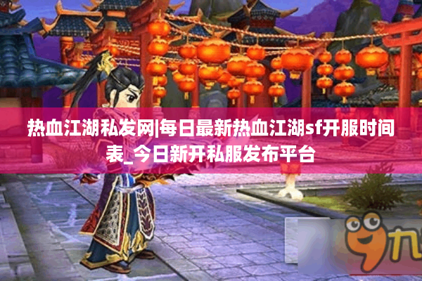 热血江湖私发网|每日最新热血江湖sf开服时间表_今日新开私服发布平台