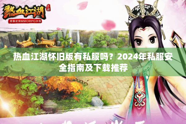 热血江湖怀旧版有私服吗？2024年私服安全指南及下载推荐