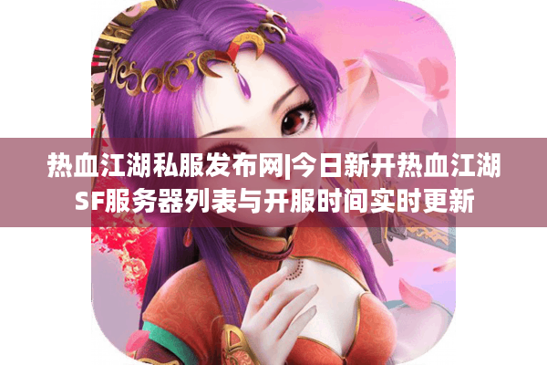 热血江湖私服发布网|今日新开热血江湖SF服务器列表与开服时间实时更新