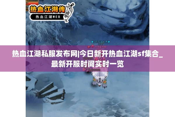 热血江湖私服发布网|今日新开热血江湖sf集合_最新开服时间实时一览