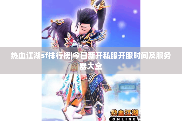 热血江湖sf排行榜|今日新开私服开服时间及服务器大全