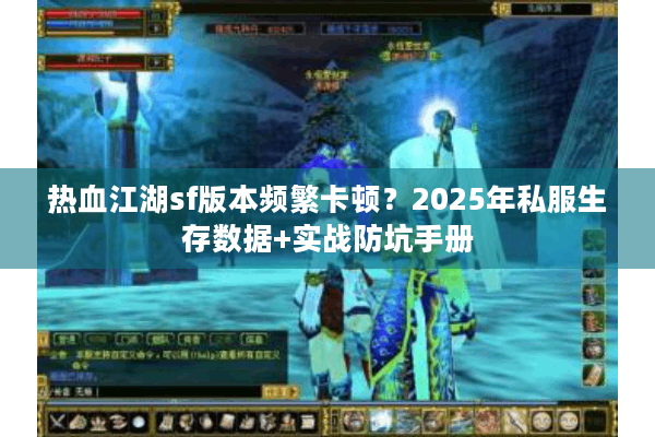 热血江湖sf版本频繁卡顿?2025年私服生存数据+实战防坑手册 热血江湖sf版本频繁卡顿?2025年私服生存数据+实战防坑手册