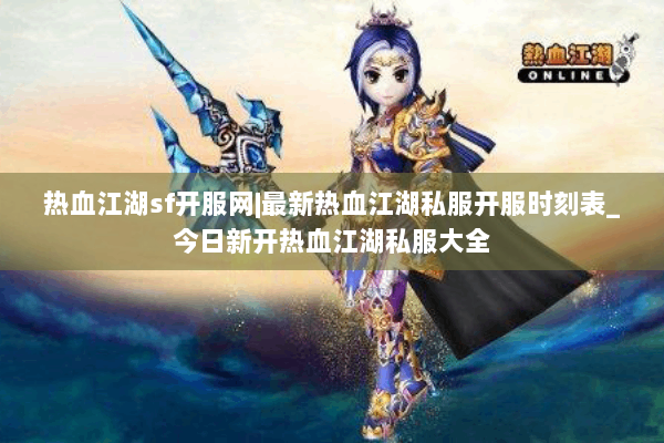 热血江湖sf开服网|最新热血江湖私服开服时刻表_今日新开热血江湖私服大全 热血江湖sf开服网|最新热血江湖私服开服时刻表_今日新开热血江湖私服大全