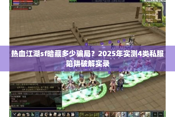 热血江湖sf暗藏多少骗局？2025年实测4类私服陷阱破解实录