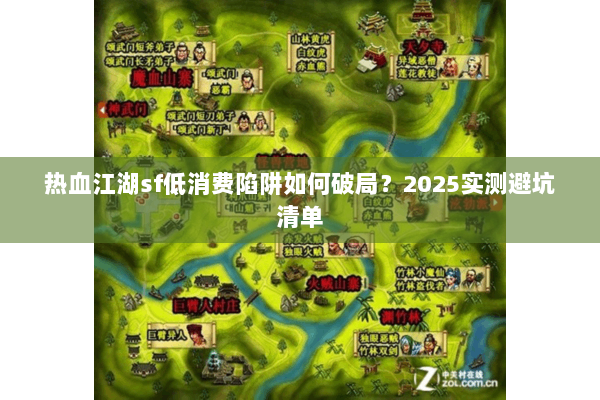 热血江湖sf低消费陷阱如何破局?2025实测避坑清单 热血江湖sf低消费陷阱如何破局?2025实测避坑清单