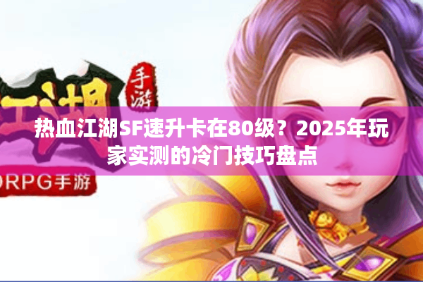 热血江湖SF速升卡在80级?2025年玩家实测的冷门技巧盘点 热血江湖SF速升卡在80级?2025年玩家实测的冷门技巧盘点