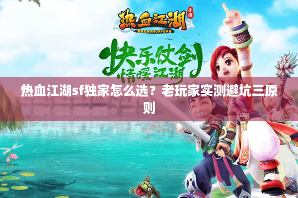 热血江湖sf独家怎么选?老玩家实测避坑三原则 热血江湖sf独家怎么选?老玩家实测避坑三原则
