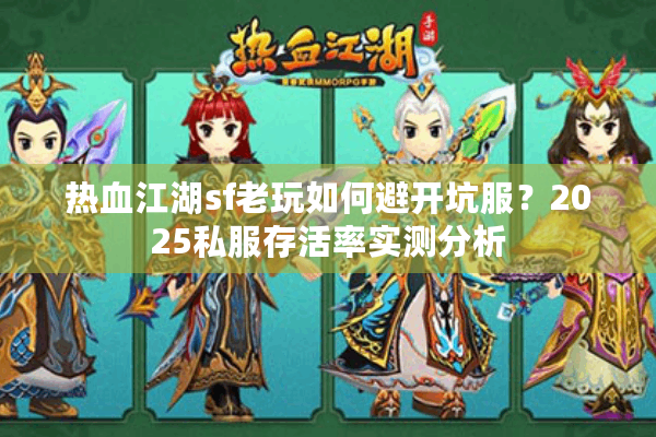 热血江湖sf老玩如何避开坑服？2025私服存活率实测分析