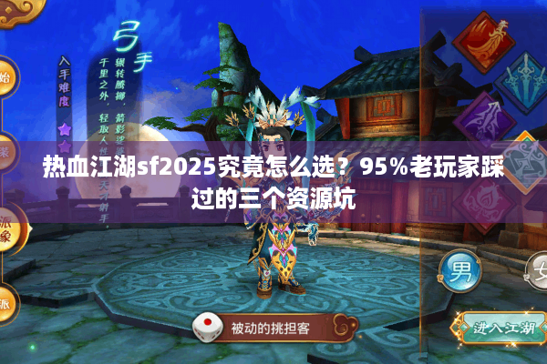 热血江湖sf2025究竟怎么选?95%老玩家踩过的三个资源坑 热血江湖sf2025究竟怎么选?95%老玩家踩过的三个资源坑