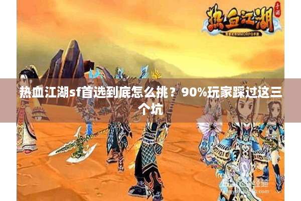热血江湖sf首选到底怎么挑?90%玩家踩过这三个坑 热血江湖sf首选到底怎么挑?90%玩家踩过这三个坑