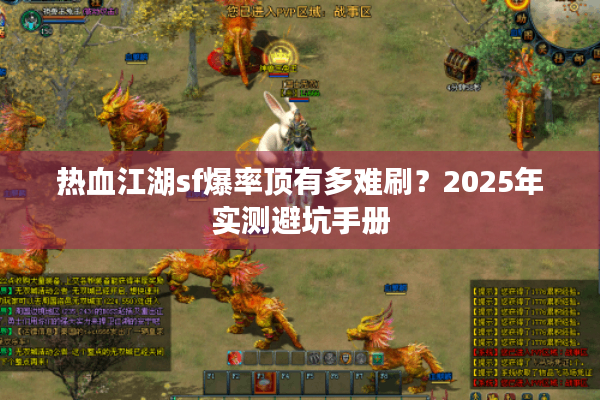 热血江湖sf爆率顶有多难刷?2025年实测避坑手册 热血江湖sf爆率顶有多难刷?2025年实测避坑手册