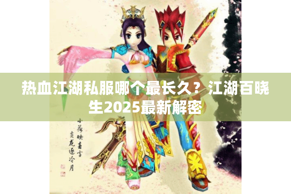 热血江湖私服哪个最长久?江湖百晓生2025最新解密 热血江湖私服哪个最长久?江湖百晓生2025最新解密