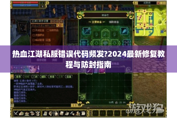 热血江湖私服错误代码频发?2024最新修复教程与防封指南 热血江湖私服错误代码频发?2024最新修复教程与防封指南