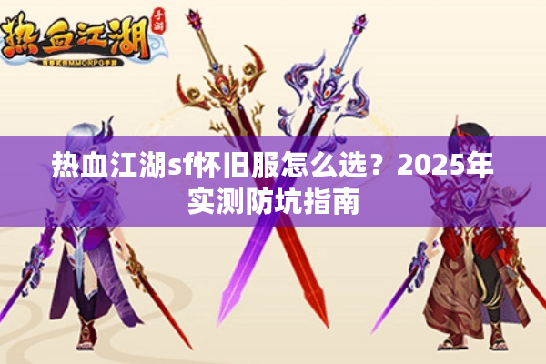 热血江湖sf怀旧服怎么选？2025年实测防坑指南