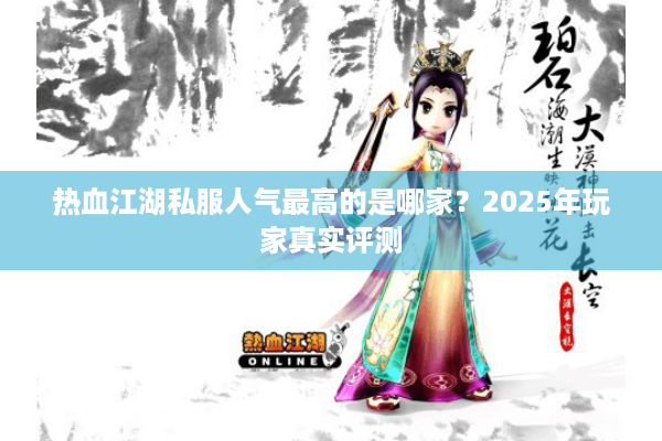 热血江湖私服人气最高的是哪家？2025年玩家真实评测