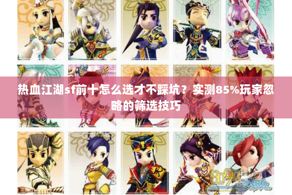 热血江湖sf前十怎么选才不踩坑?实测85%玩家忽略的筛选技巧 热血江湖sf前十怎么选才不踩坑?实测85%玩家忽略的筛选技巧