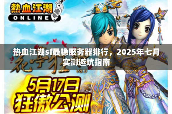 热血江湖sf最稳服务器排行,2025年七月实测避坑指南 热血江湖sf最稳服务器排行,2025年七月实测避坑指南