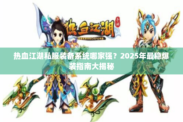 热血江湖私服装备系统哪家强？2025年最稳爆装指南大揭秘