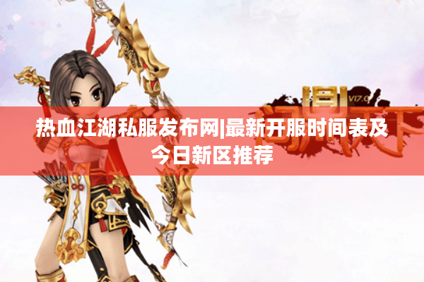 热血江湖私服发布网|最新开服时间表及今日新区推荐