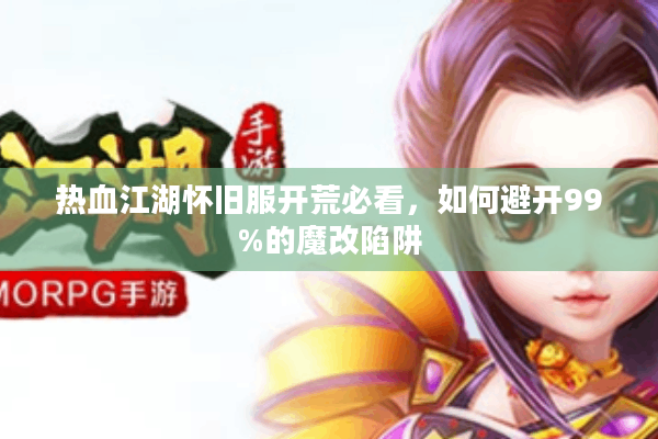 热血江湖怀旧服开荒必看，如何避开99%的魔改陷阱