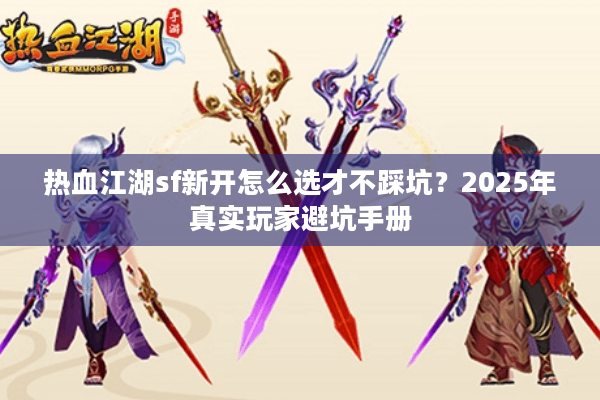 热血江湖sf新开怎么选才不踩坑？2025年真实玩家避坑手册