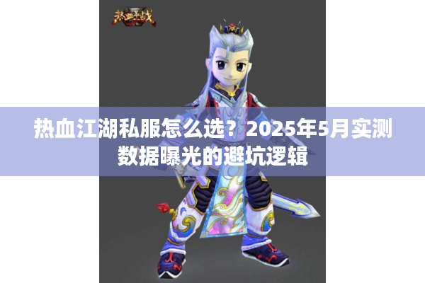 热血江湖私服怎么选？2025年5月实测数据曝光的避坑逻辑