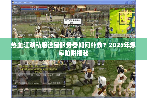 热血江湖私服选错服务器如何补救？2025年爆率陷阱揭秘