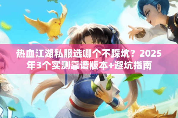 热血江湖私服选哪个不踩坑？2025年3个实测靠谱版本+避坑指南
