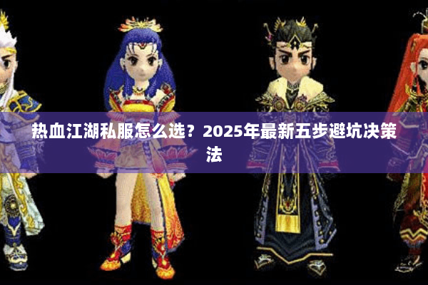 热血江湖私服怎么选？2025年最新五步避坑决策法