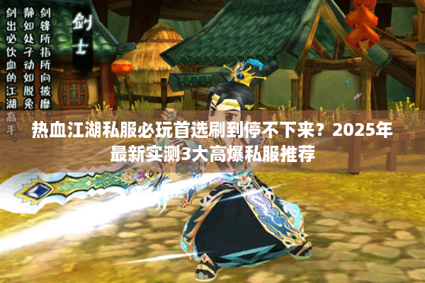 热血江湖私服必玩首选刷到停不下来？2025年最新实测3大高爆私服推荐