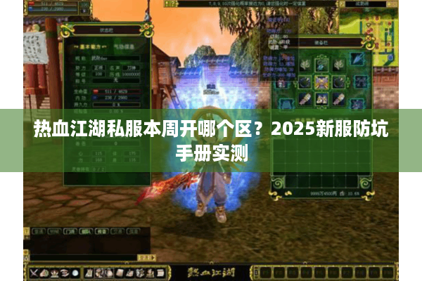 热血江湖私服本周开哪个区?2025新服防坑手册实测 热血江湖私服本周开哪个区?2025新服防坑手册实测