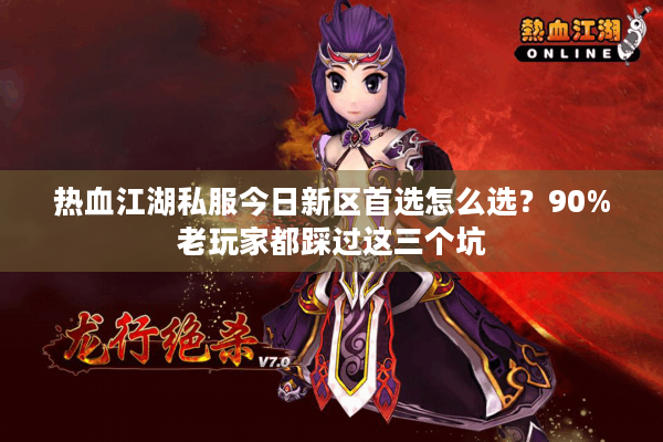 热血江湖私服今日新区首选怎么选?90%老玩家都踩过这三个坑 热血江湖私服今日新区首选怎么选?90%老玩家都踩过这三个坑