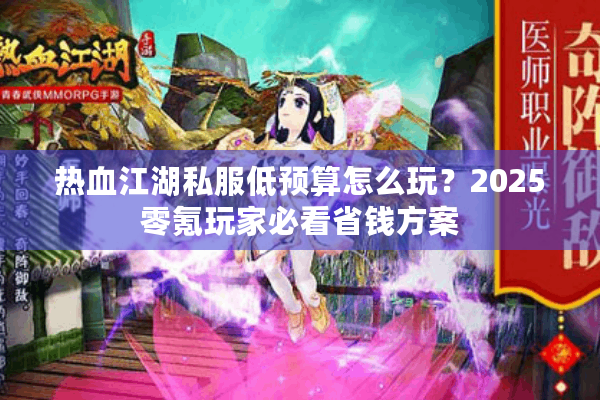 热血江湖私服低预算怎么玩?2025零氪玩家必看省钱方案 热血江湖私服低预算怎么玩?2025零氪玩家必看省钱方案