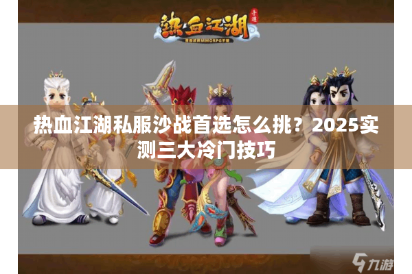 热血江湖私服沙战首选怎么挑?2025实测三大冷门技巧 热血江湖私服沙战首选怎么挑?2025实测三大冷门技巧