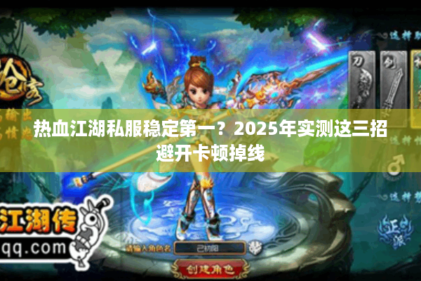 热血江湖私服稳定第一？2025年实测这三招避开卡顿掉线