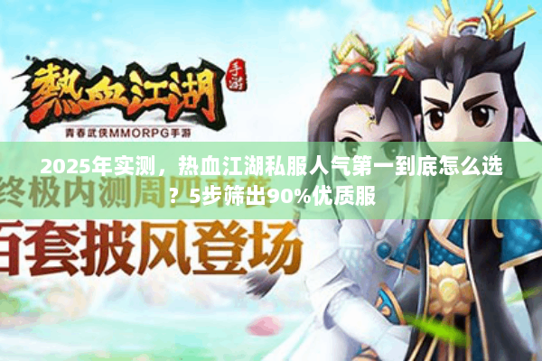 2025年实测,热血江湖私服人气第一到底怎么选?5步筛出90%优质服 2025年实测,热血江湖私服人气第一到底怎么选?5步筛出90%优质服