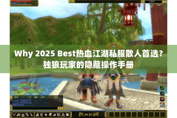 Why 2025 Best热血江湖私服散人首选?独狼玩家的隐藏操作手册 Why 2025 Best热血江湖私服散人首选?独狼玩家的隐藏操作手册