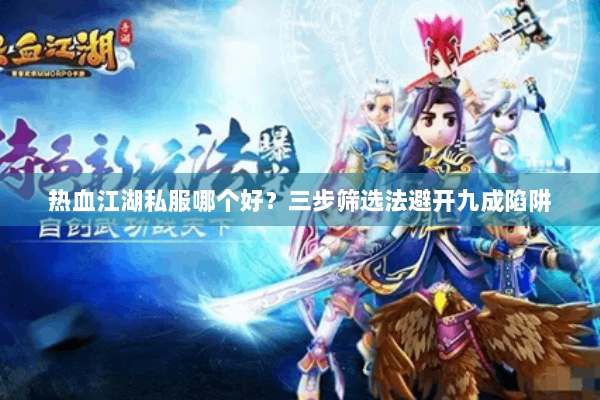 热血江湖私服哪个好？三步筛选法避开九成陷阱