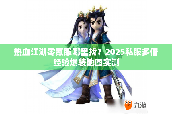 热血江湖零氪服哪里找？2025私服多倍经验爆装地图实测