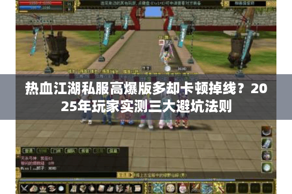 热血江湖私服高爆版多却卡顿掉线?2025年玩家实测三大避坑法则 热血江湖私服高爆版多却卡顿掉线?2025年玩家实测三大避坑法则