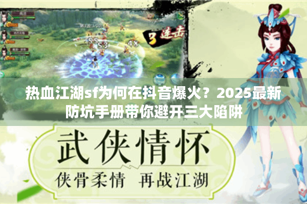 热血江湖sf为何在抖音爆火?2025最新防坑手册带你避开三大陷阱 热血江湖sf为何在抖音爆火?2025最新防坑手册带你避开三大陷阱