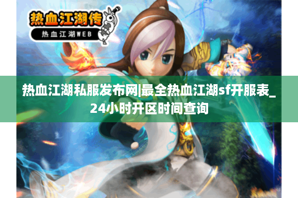 热血江湖私服发布网|最全热血江湖sf开服表_24小时开区时间查询