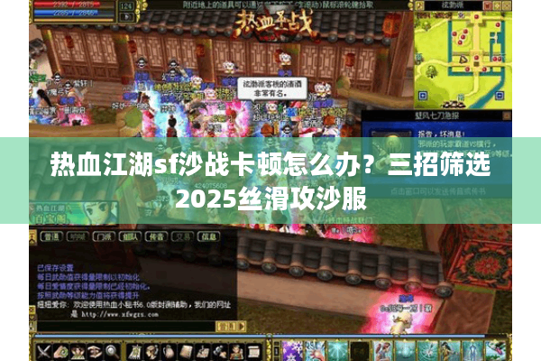 热血江湖sf沙战卡顿怎么办？三招筛选2025丝滑攻沙服