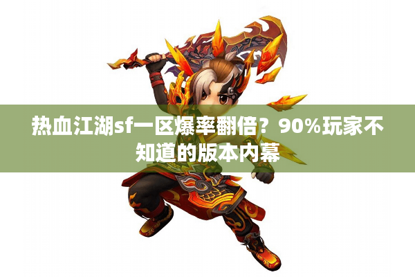 热血江湖sf一区爆率翻倍?90%玩家不知道的版本内幕 热血江湖sf一区爆率翻倍?90%玩家不知道的版本内幕