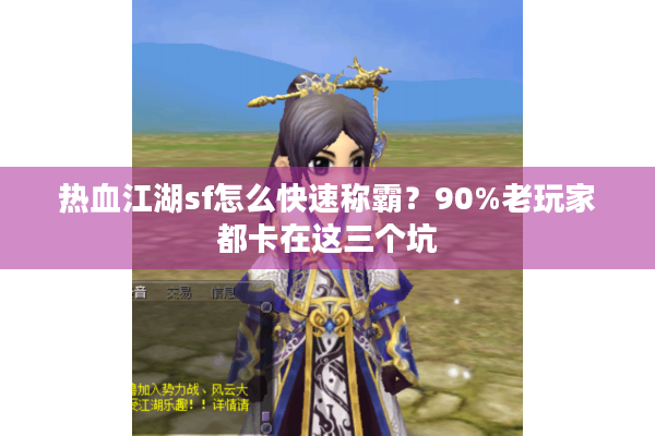 热血江湖sf怎么快速称霸?90%老玩家都卡在这三个坑 热血江湖sf怎么快速称霸?90%老玩家都卡在这三个坑