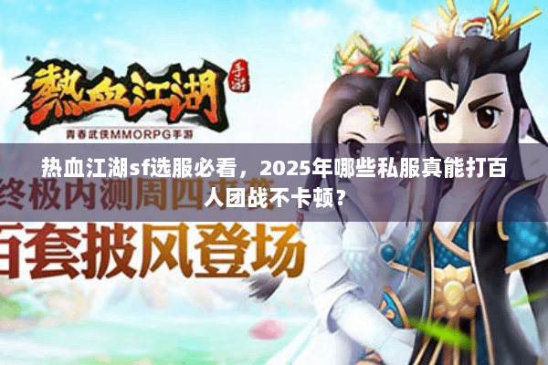 热血江湖sf选服必看，2025年哪些私服真能打百人团战不卡顿？