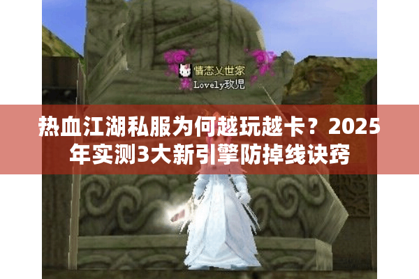 热血江湖私服为何越玩越卡？2025年实测3大新引擎防掉线诀窍