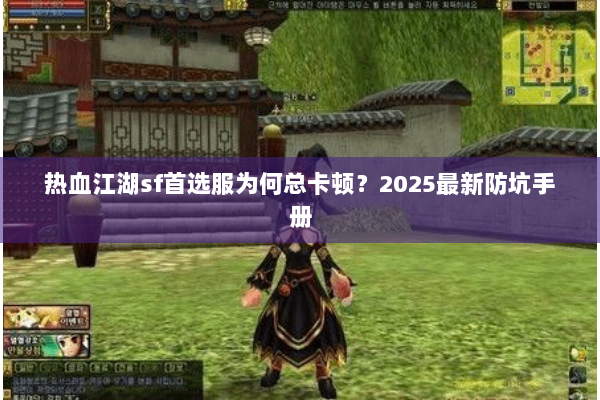 热血江湖sf首选服为何总卡顿？2025最新防坑手册