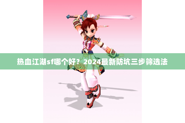热血江湖sf哪个好?2024最新防坑三步筛选法 热血江湖sf哪个好?2024最新防坑三步筛选法